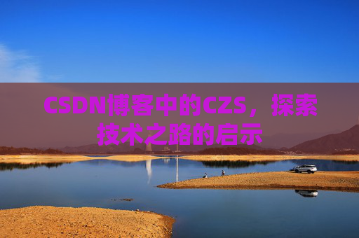 CSDN博客中的CZS，探索技术之路的启示